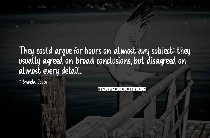 Brenda Joyce Quotes: They could argue for hours on almost any subject; they usually agreed on broad conclusions, but disagreed on almost every detail.