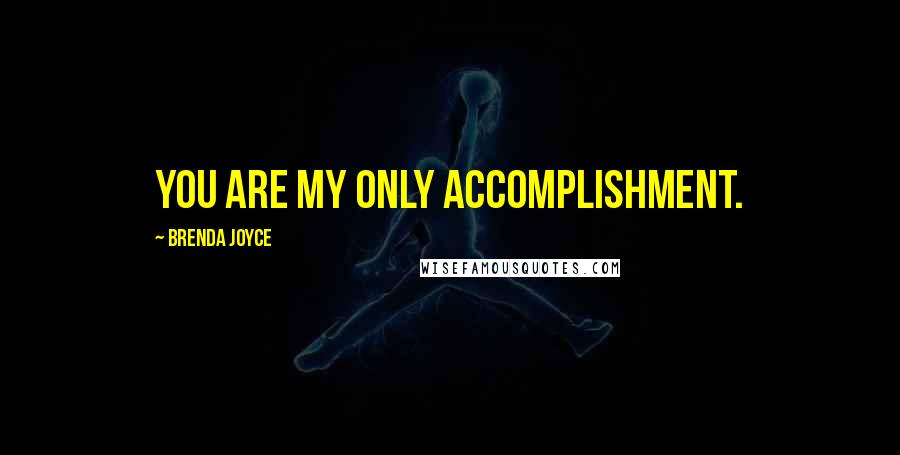 Brenda Joyce Quotes: You are my only accomplishment.