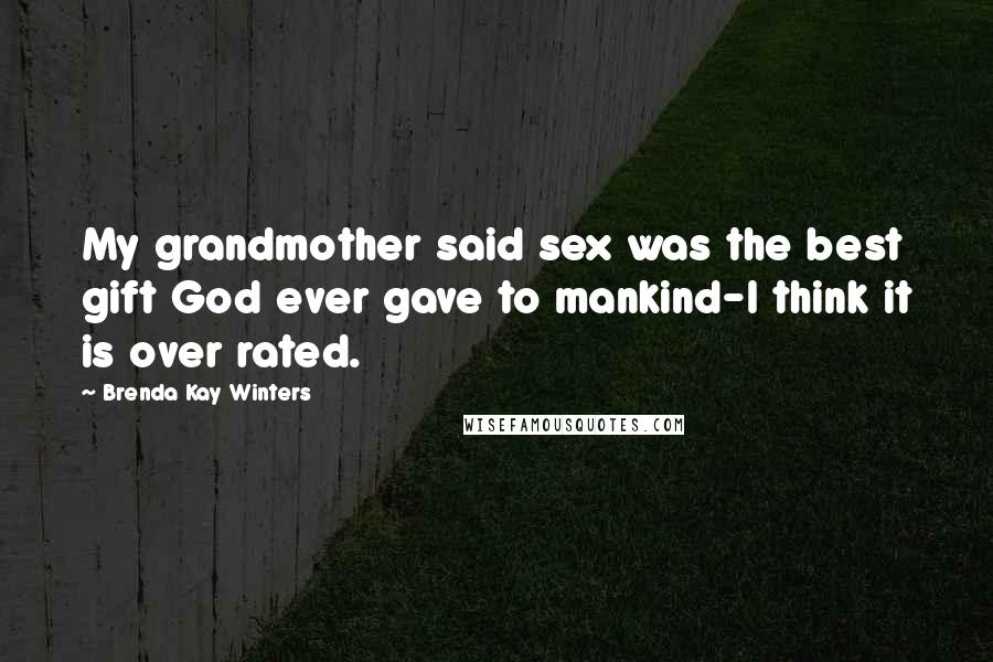 Brenda Kay Winters Quotes: My grandmother said sex was the best gift God ever gave to mankind-I think it is over rated.