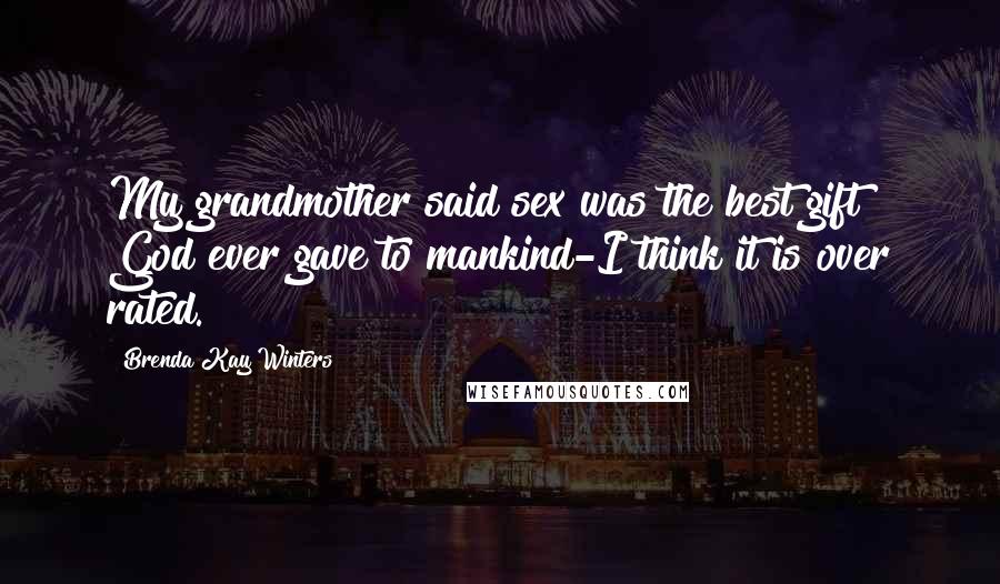 Brenda Kay Winters Quotes: My grandmother said sex was the best gift God ever gave to mankind-I think it is over rated.