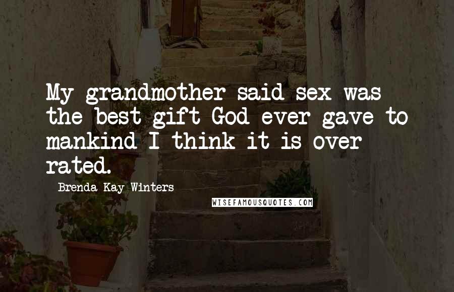 Brenda Kay Winters Quotes: My grandmother said sex was the best gift God ever gave to mankind-I think it is over rated.