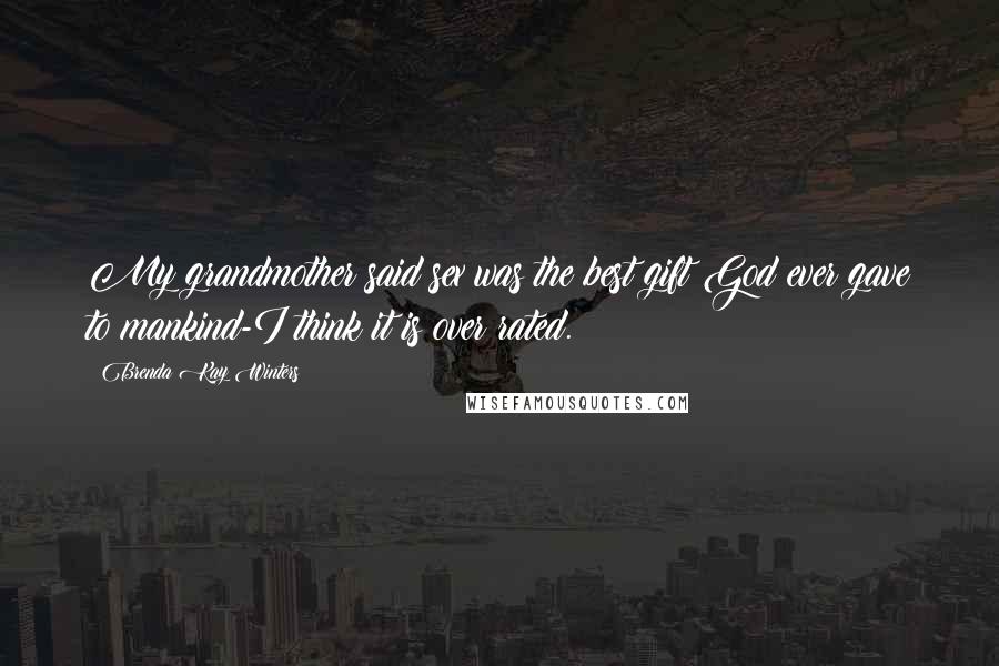 Brenda Kay Winters Quotes: My grandmother said sex was the best gift God ever gave to mankind-I think it is over rated.