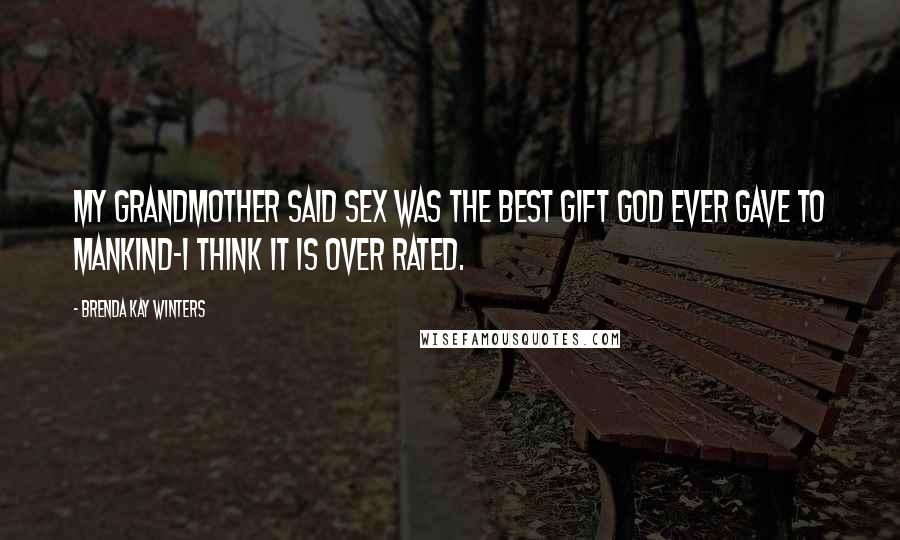 Brenda Kay Winters Quotes: My grandmother said sex was the best gift God ever gave to mankind-I think it is over rated.