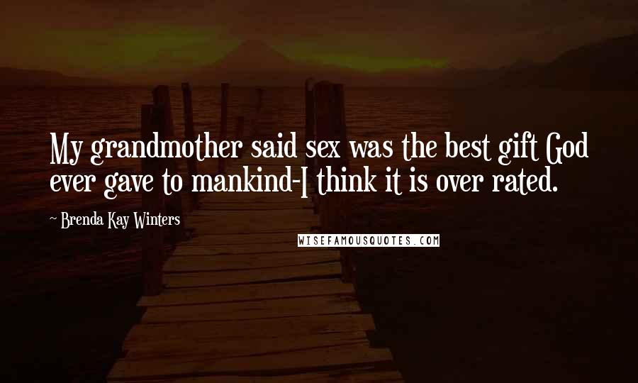 Brenda Kay Winters Quotes: My grandmother said sex was the best gift God ever gave to mankind-I think it is over rated.
