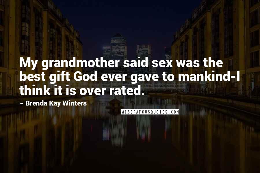 Brenda Kay Winters Quotes: My grandmother said sex was the best gift God ever gave to mankind-I think it is over rated.