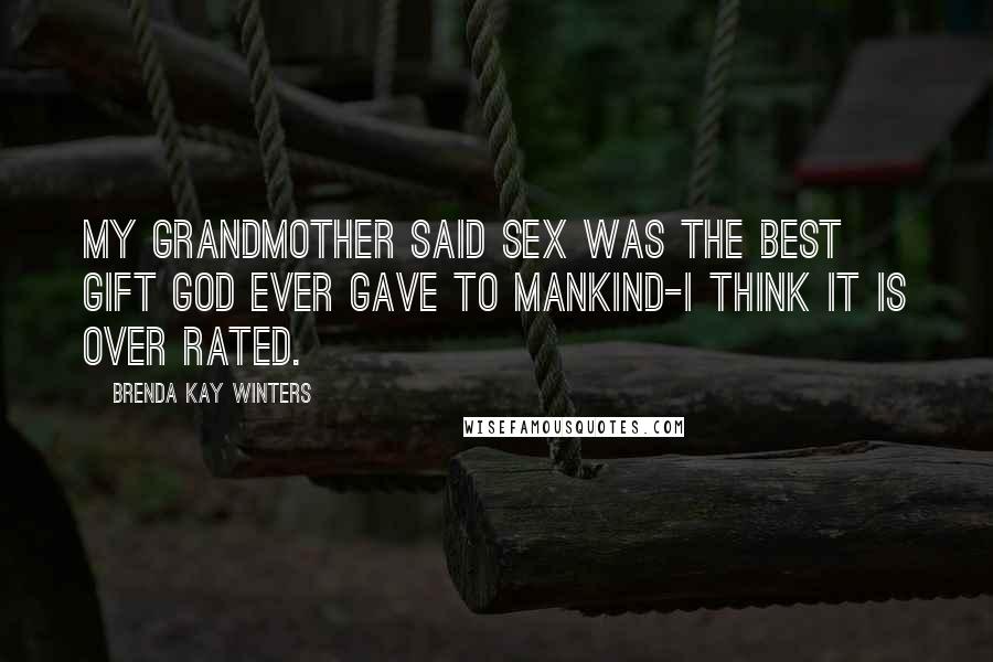 Brenda Kay Winters Quotes: My grandmother said sex was the best gift God ever gave to mankind-I think it is over rated.