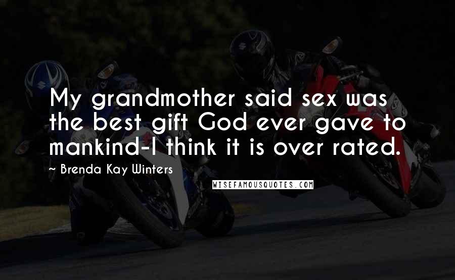 Brenda Kay Winters Quotes: My grandmother said sex was the best gift God ever gave to mankind-I think it is over rated.