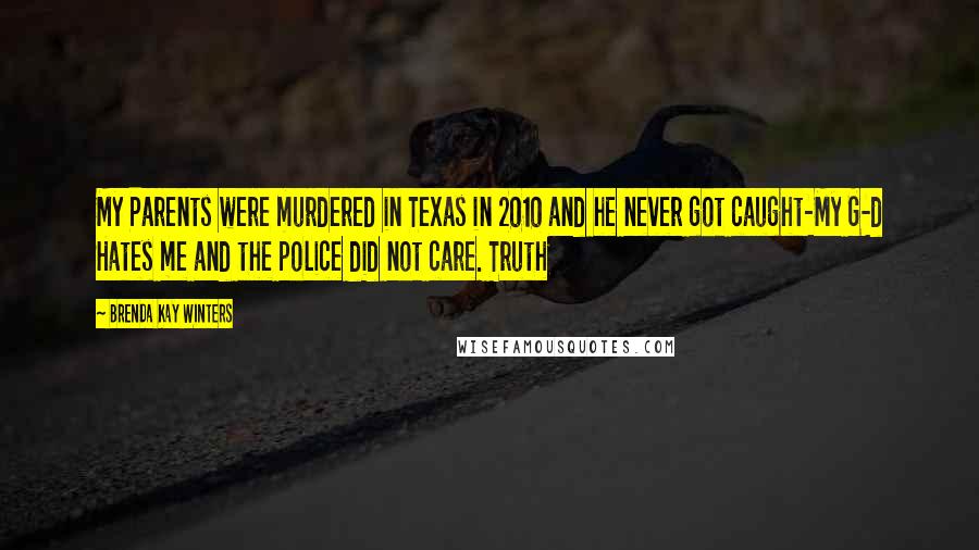 Brenda Kay Winters Quotes: My Parents were murdered in Texas in 2010 and he never got caught-My G-d Hates me and the police did not care. Truth