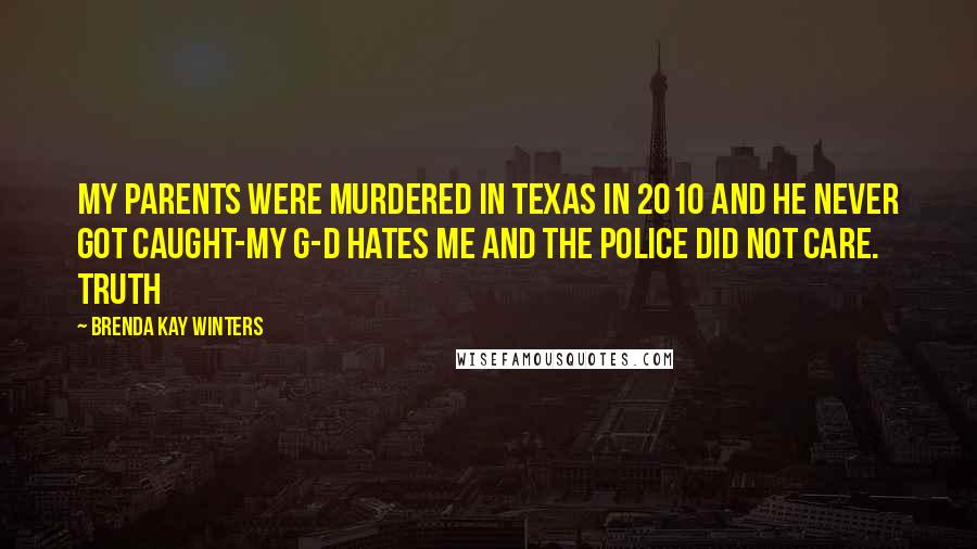 Brenda Kay Winters Quotes: My Parents were murdered in Texas in 2010 and he never got caught-My G-d Hates me and the police did not care. Truth