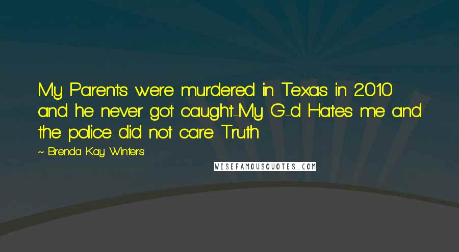 Brenda Kay Winters Quotes: My Parents were murdered in Texas in 2010 and he never got caught-My G-d Hates me and the police did not care. Truth