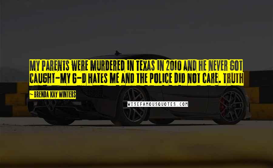 Brenda Kay Winters Quotes: My Parents were murdered in Texas in 2010 and he never got caught-My G-d Hates me and the police did not care. Truth