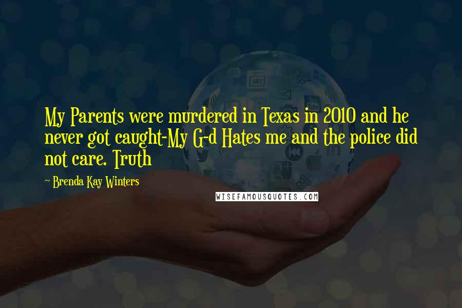 Brenda Kay Winters Quotes: My Parents were murdered in Texas in 2010 and he never got caught-My G-d Hates me and the police did not care. Truth