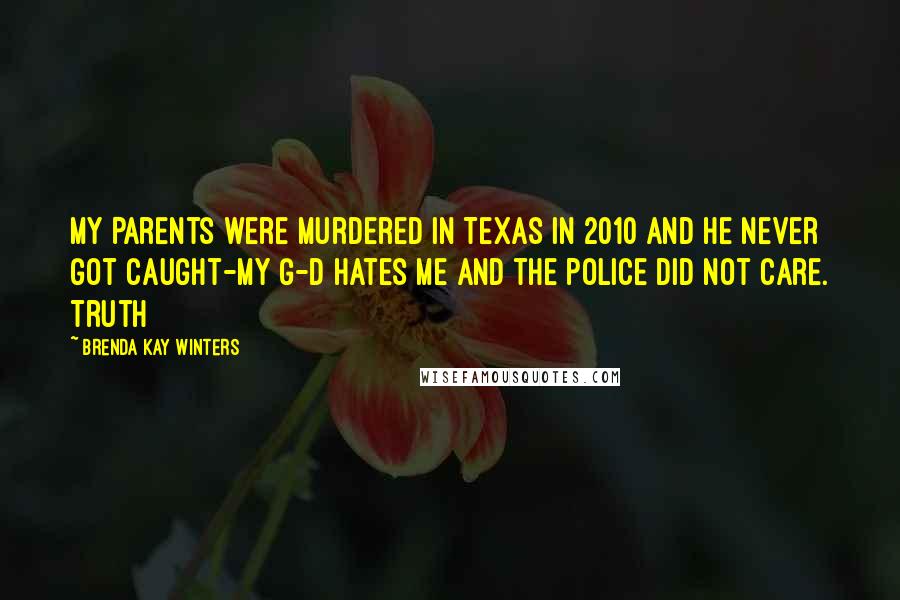 Brenda Kay Winters Quotes: My Parents were murdered in Texas in 2010 and he never got caught-My G-d Hates me and the police did not care. Truth