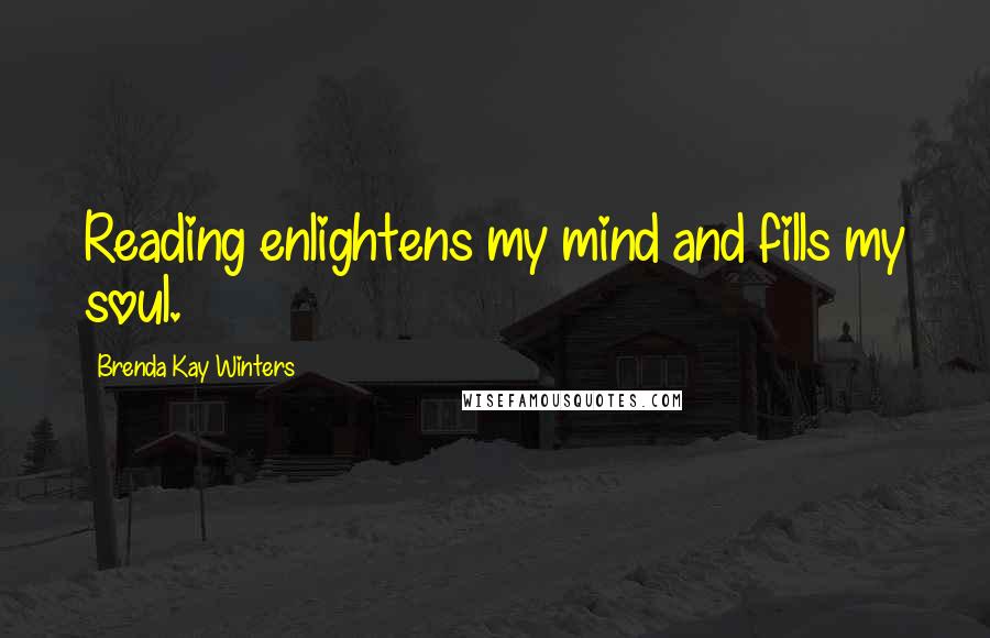 Brenda Kay Winters Quotes: Reading enlightens my mind and fills my soul.