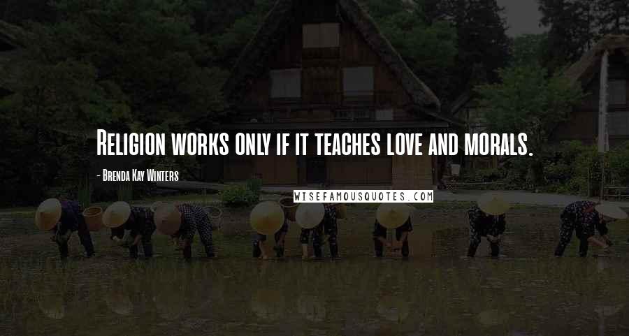 Brenda Kay Winters Quotes: Religion works only if it teaches love and morals.