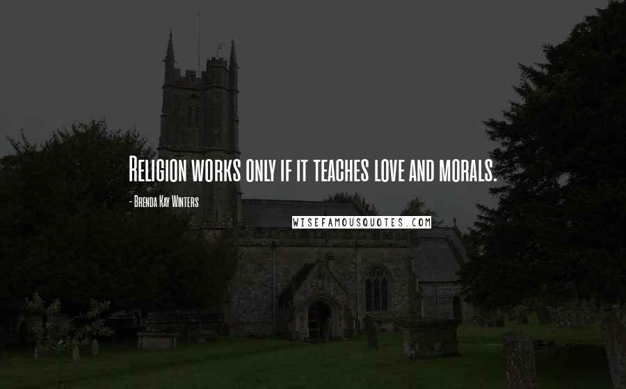 Brenda Kay Winters Quotes: Religion works only if it teaches love and morals.