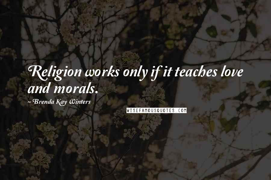 Brenda Kay Winters Quotes: Religion works only if it teaches love and morals.