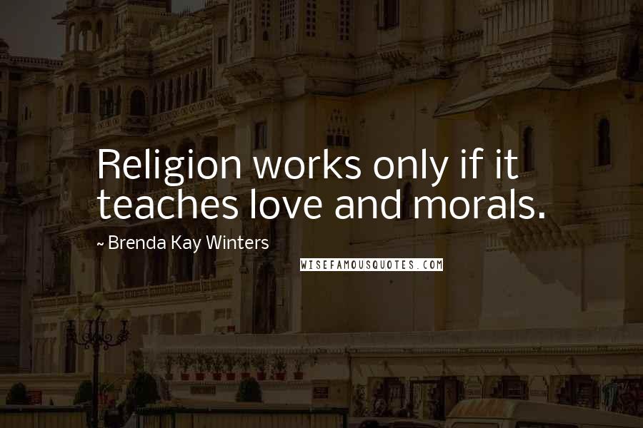 Brenda Kay Winters Quotes: Religion works only if it teaches love and morals.