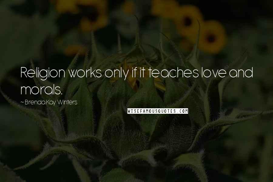 Brenda Kay Winters Quotes: Religion works only if it teaches love and morals.