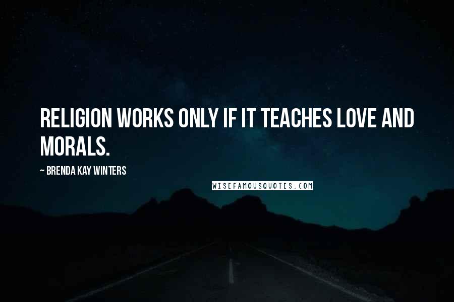 Brenda Kay Winters Quotes: Religion works only if it teaches love and morals.