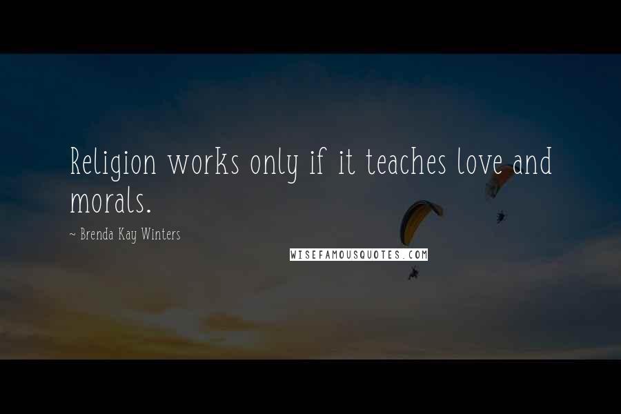 Brenda Kay Winters Quotes: Religion works only if it teaches love and morals.