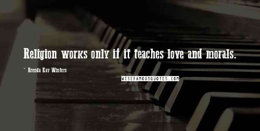 Brenda Kay Winters Quotes: Religion works only if it teaches love and morals.