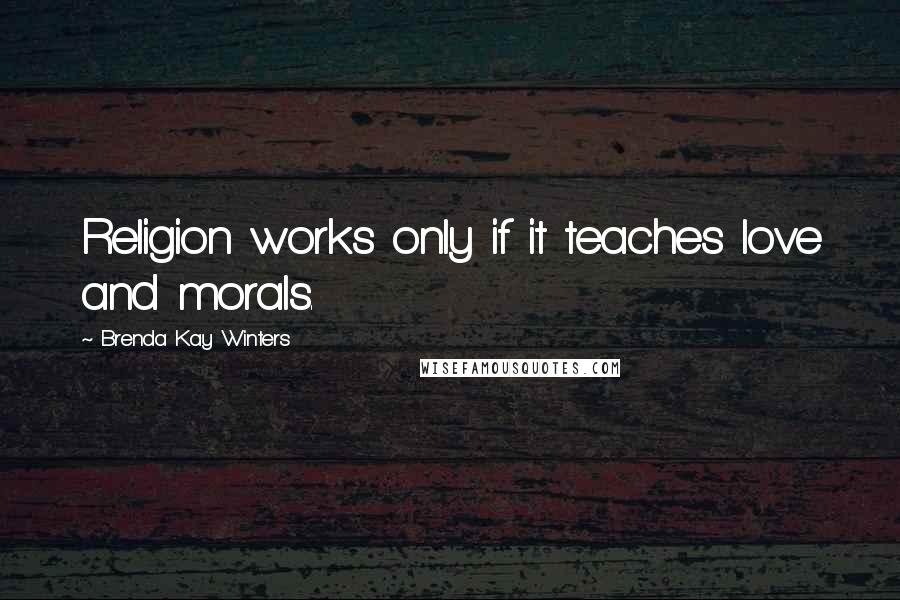 Brenda Kay Winters Quotes: Religion works only if it teaches love and morals.