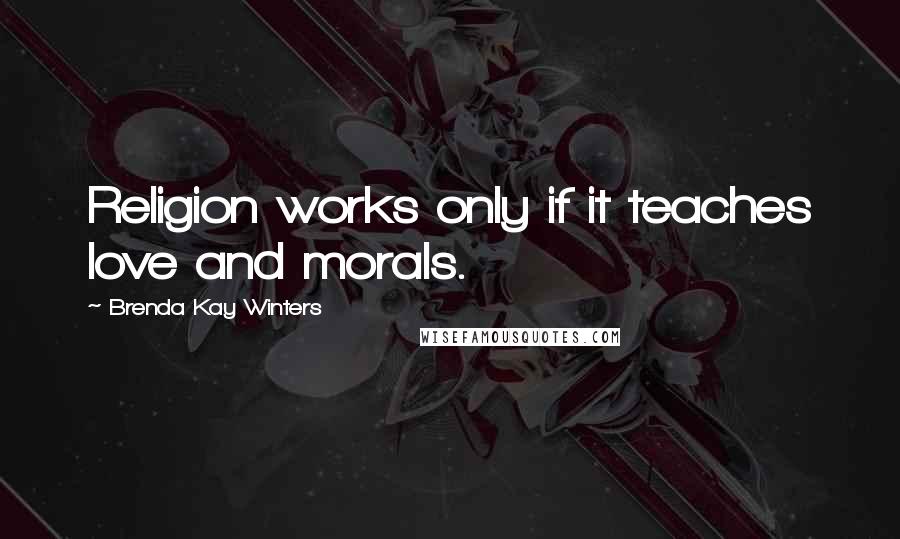 Brenda Kay Winters Quotes: Religion works only if it teaches love and morals.