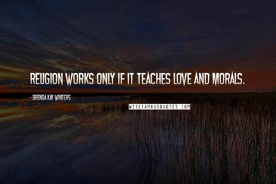 Brenda Kay Winters Quotes: Religion works only if it teaches love and morals.
