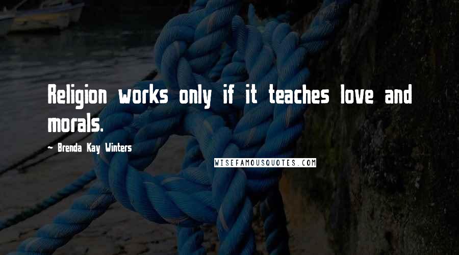 Brenda Kay Winters Quotes: Religion works only if it teaches love and morals.