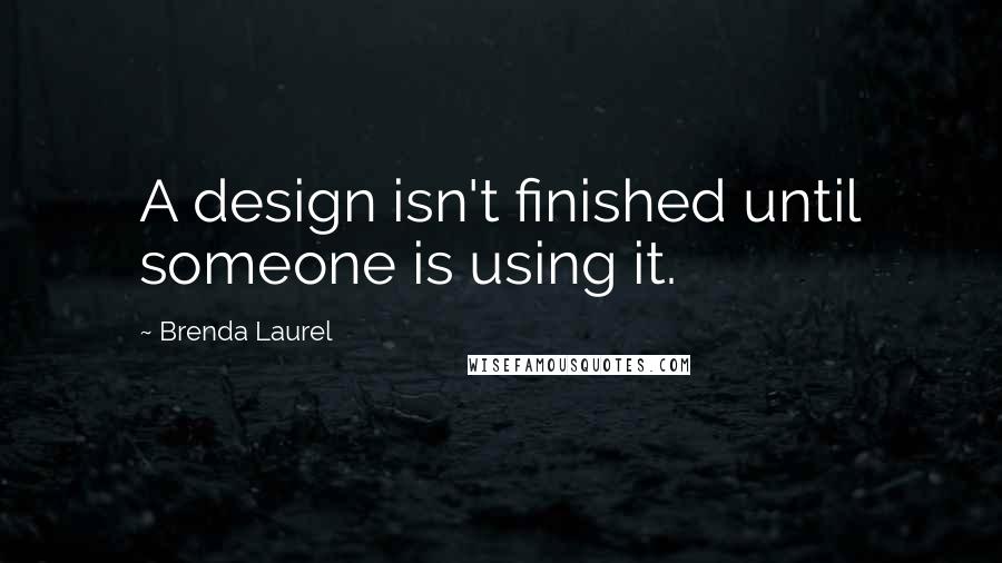 Brenda Laurel Quotes: A design isn't finished until someone is using it.