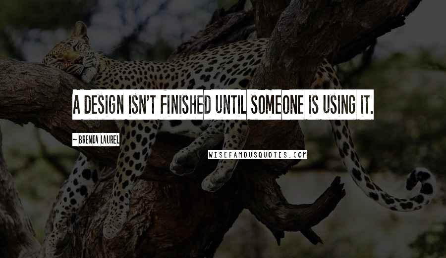 Brenda Laurel Quotes: A design isn't finished until someone is using it.