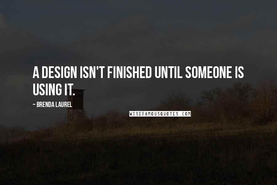 Brenda Laurel Quotes: A design isn't finished until someone is using it.