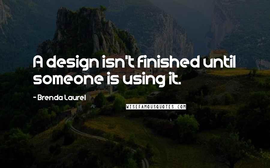 Brenda Laurel Quotes: A design isn't finished until someone is using it.