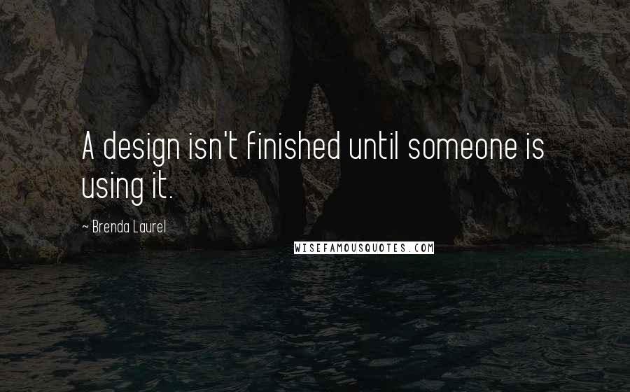 Brenda Laurel Quotes: A design isn't finished until someone is using it.