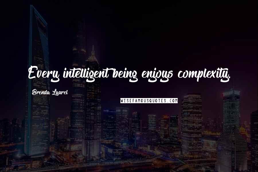 Brenda Laurel Quotes: Every intelligent being enjoys complexity.