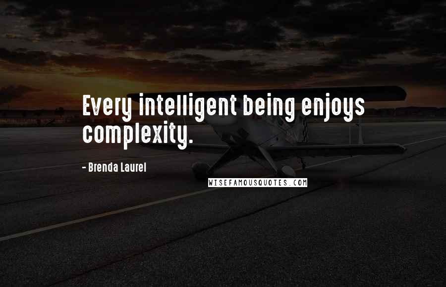 Brenda Laurel Quotes: Every intelligent being enjoys complexity.