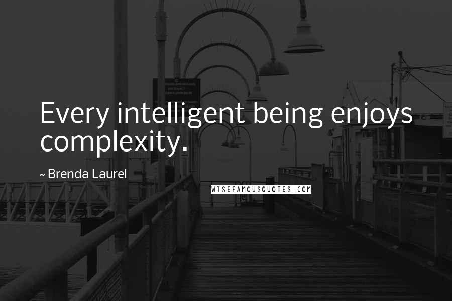 Brenda Laurel Quotes: Every intelligent being enjoys complexity.