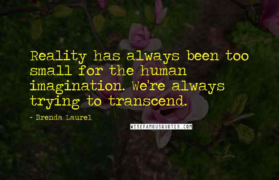 Brenda Laurel Quotes: Reality has always been too small for the human imagination. We're always trying to transcend.