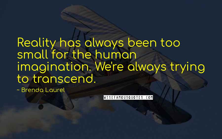 Brenda Laurel Quotes: Reality has always been too small for the human imagination. We're always trying to transcend.