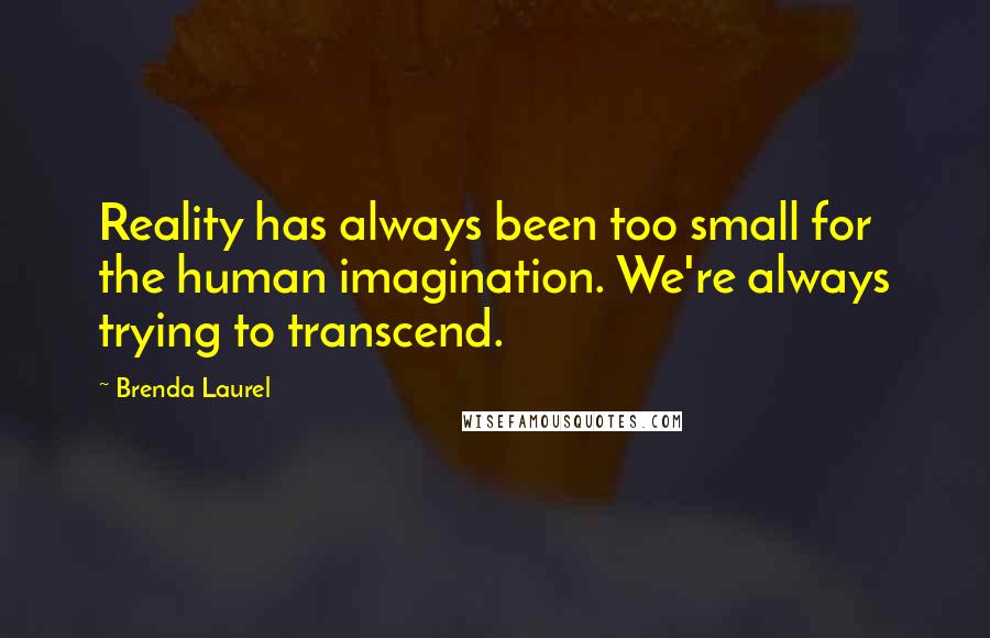 Brenda Laurel Quotes: Reality has always been too small for the human imagination. We're always trying to transcend.