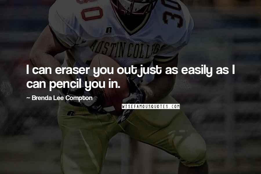 Brenda Lee Compton Quotes: I can eraser you out just as easily as I can pencil you in.