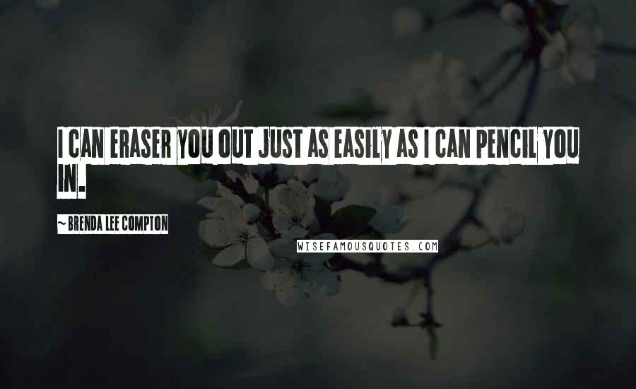 Brenda Lee Compton Quotes: I can eraser you out just as easily as I can pencil you in.