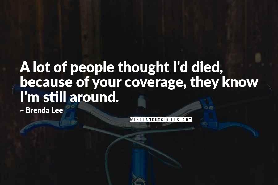Brenda Lee Quotes: A lot of people thought I'd died, because of your coverage, they know I'm still around.