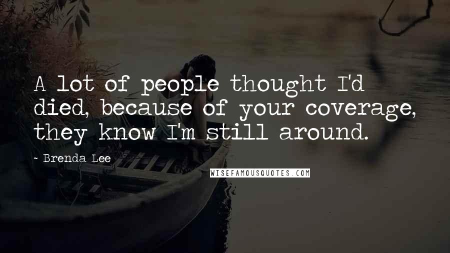 Brenda Lee Quotes: A lot of people thought I'd died, because of your coverage, they know I'm still around.