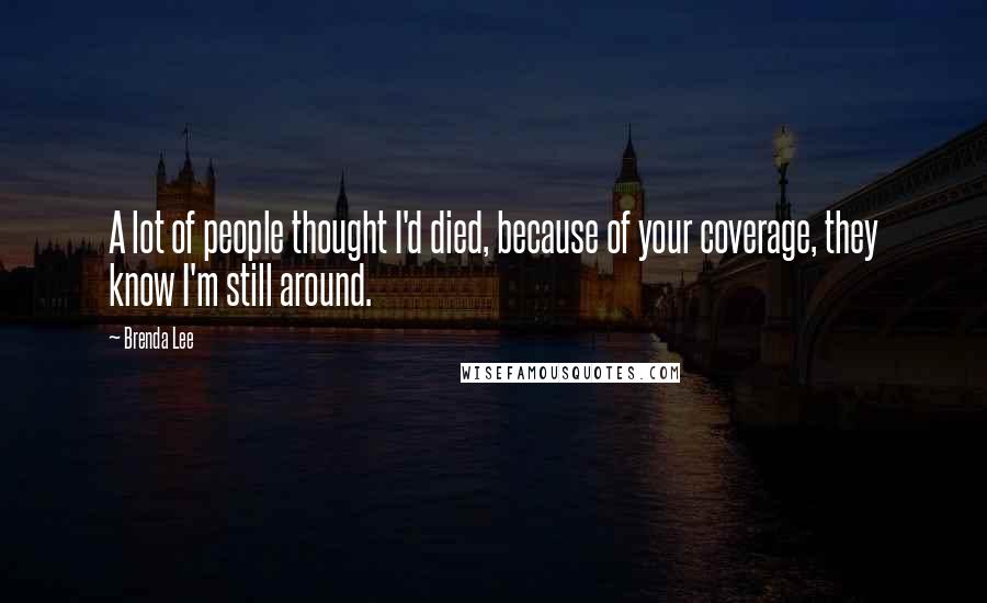 Brenda Lee Quotes: A lot of people thought I'd died, because of your coverage, they know I'm still around.