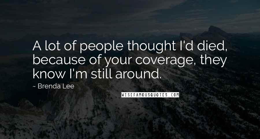 Brenda Lee Quotes: A lot of people thought I'd died, because of your coverage, they know I'm still around.