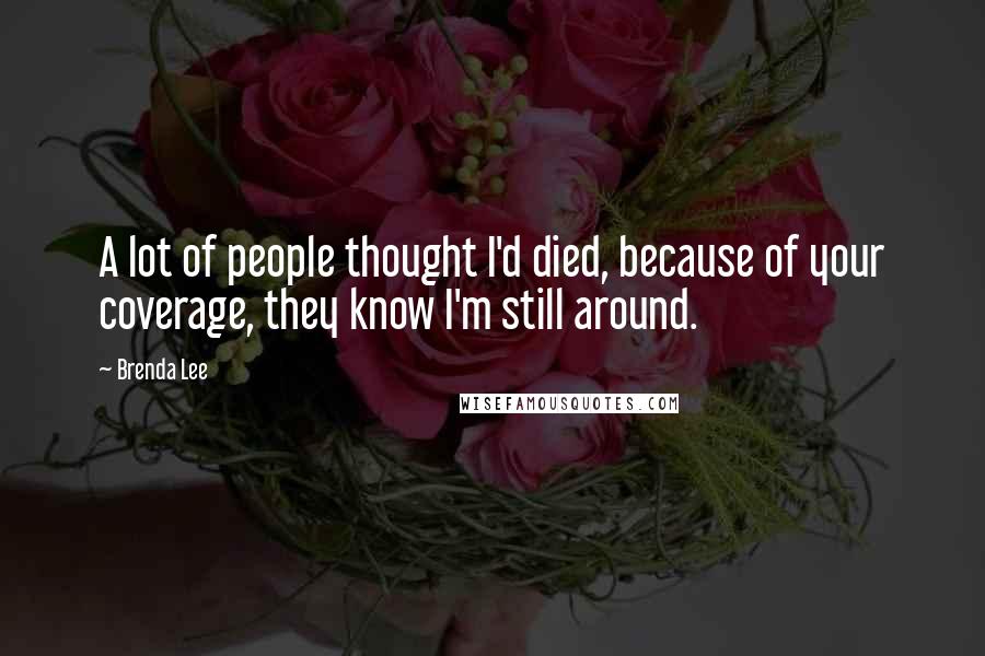 Brenda Lee Quotes: A lot of people thought I'd died, because of your coverage, they know I'm still around.