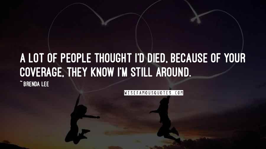 Brenda Lee Quotes: A lot of people thought I'd died, because of your coverage, they know I'm still around.