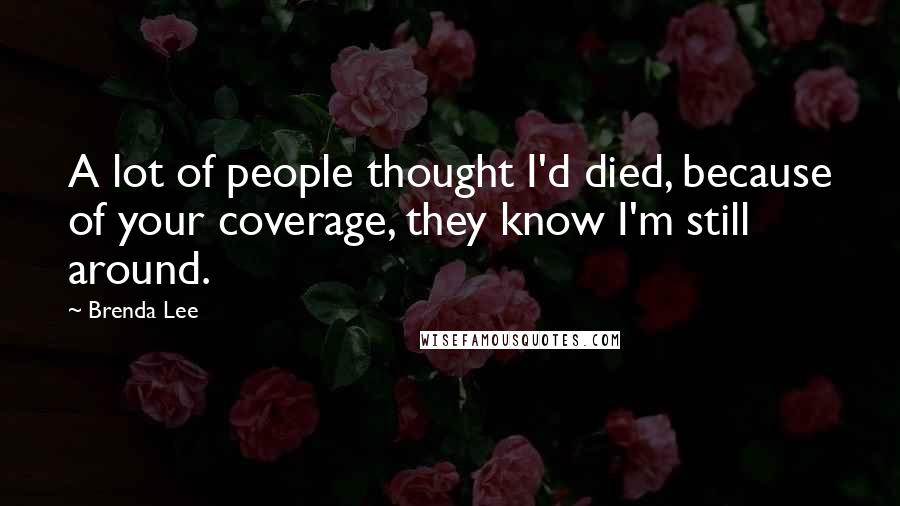 Brenda Lee Quotes: A lot of people thought I'd died, because of your coverage, they know I'm still around.